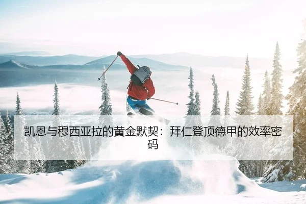 凯恩与穆西亚拉的黄金默契：拜仁登顶德甲的效率密码